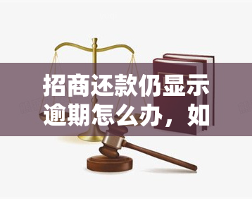 招商还款仍显示逾期怎么办，如何解决招商还款仍显示逾期的问题？