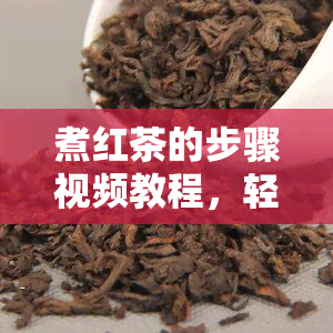 煮红茶的步骤视频教程，轻松学会！煮红茶的步骤视频教程