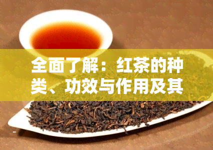 全面了解：红茶的种类、功效与作用及其禁忌