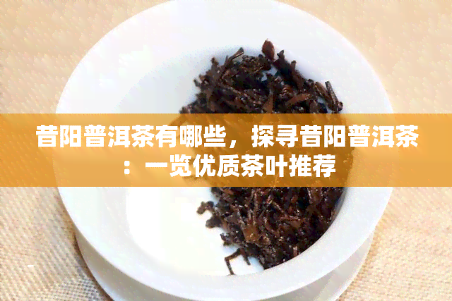 昔阳普洱茶有哪些，探寻昔阳普洱茶：一览优质茶叶推荐