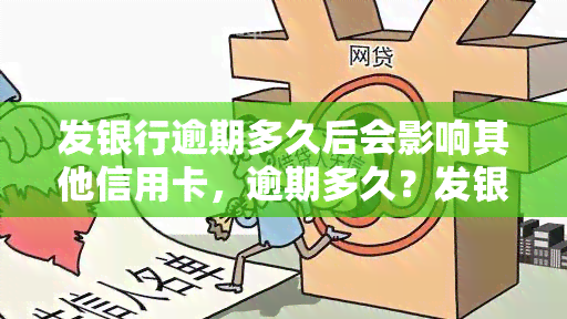 发银行逾期多久后会影响其他信用卡，逾期多久？发银行信用卡违约对其他卡种的影响