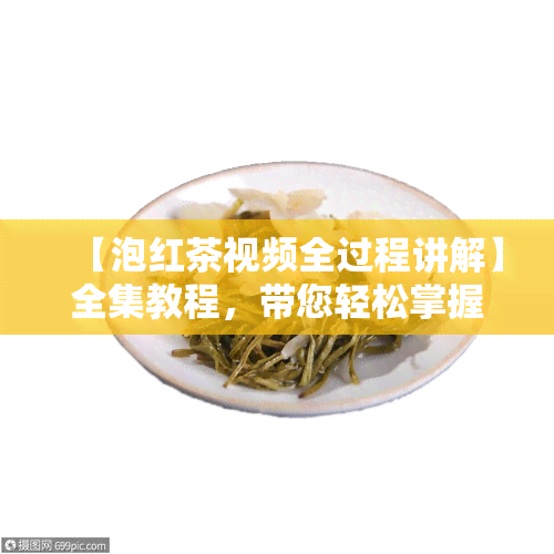 【泡红茶视频全过程讲解】全集教程，带您轻松掌握泡茶技巧！