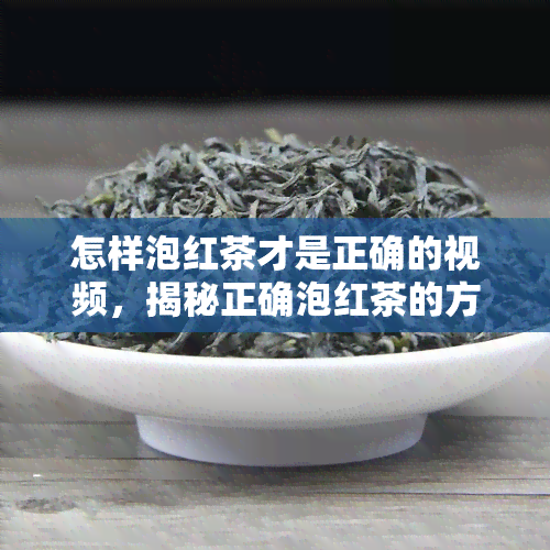 怎样泡红茶才是正确的视频，揭秘正确泡红茶的方法：一看就会的视频教程