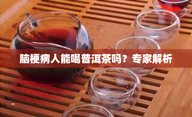 脑梗病人能喝普洱茶吗？专家解析