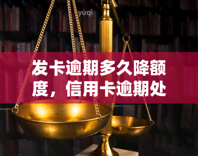 发卡逾期多久降额度，信用卡逾期处理：发卡逾期多久会导致额度下降？