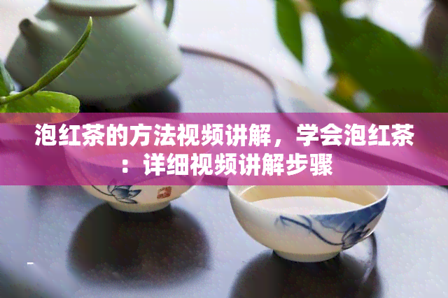 泡红茶的方法视频讲解，学会泡红茶：详细视频讲解步骤