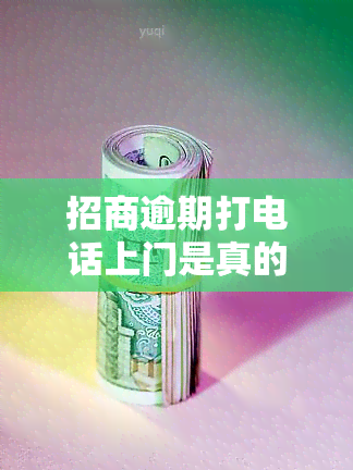 招商逾期打电话上门是真的吗，真相揭秘：招商逾期打电话上门是否真的存在？