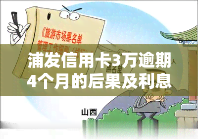 浦发信用卡3万逾期4个月的后果及利息是多少？