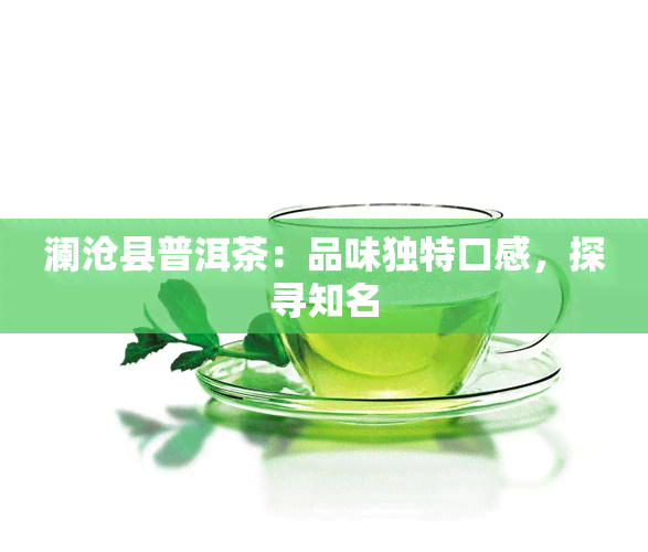 澜沧县普洱茶：品味独特口感，探寻知名