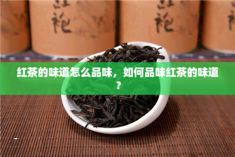 红茶的味道怎么品味，如何品味红茶的味道？