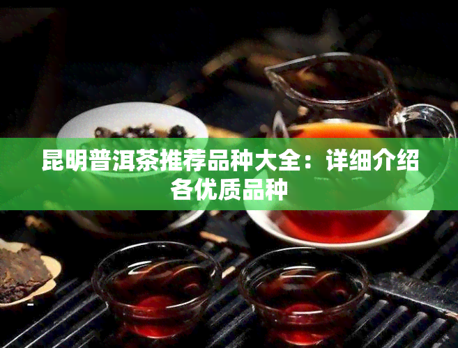 昆明普洱茶推荐品种大全：详细介绍各优质品种