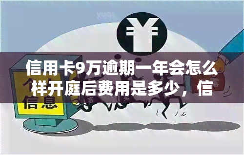 信用卡9万逾期一年会怎么样开庭后费用是多少，信用卡欠款9万逾期一年，开庭后可能需要承担哪些费用？