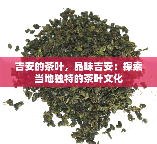 吉安的茶叶，品味吉安：探索当地独特的茶叶文化