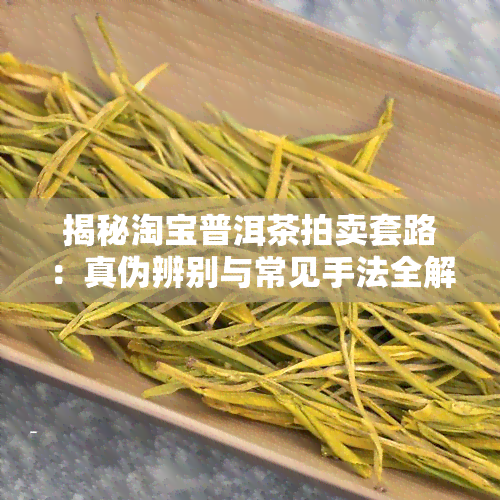 揭秘淘宝普洱茶拍卖套路：真伪辨别与常见手法全解析