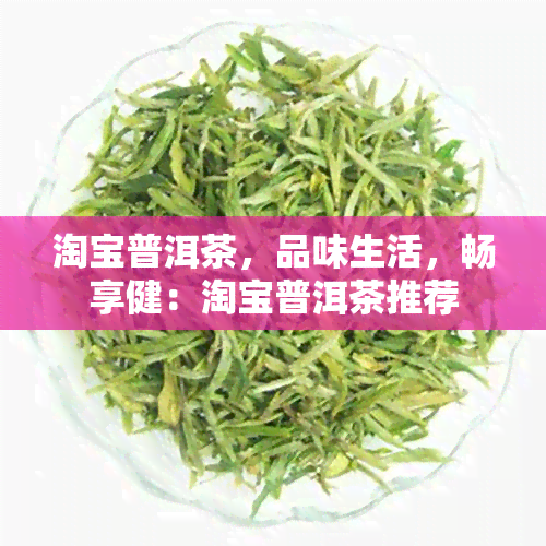 淘宝普洱茶，品味生活，畅享健：淘宝普洱茶推荐