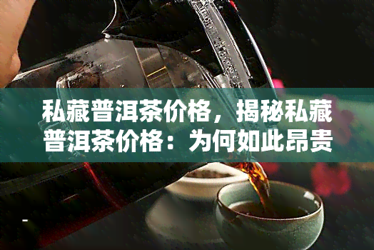 私藏普洱茶价格，揭秘私藏普洱茶价格：为何如此昂贵？