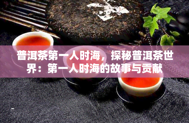 普洱茶之一人时海，探秘普洱茶世界：之一人时海的故事与贡献