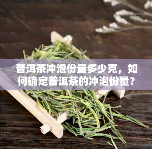 普洱茶冲泡份量多少克，如何确定普洱茶的冲泡份量？