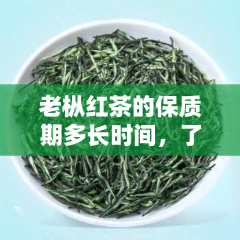 老枞红茶的保质期多长时间，了解老枞红茶：揭开其保质期的秘密