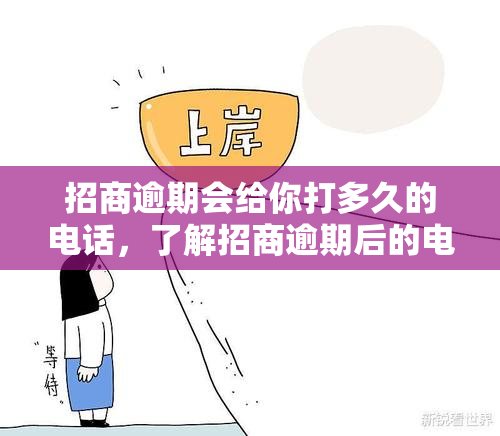 招商逾期会给你打多久的电话，了解招商逾期后的电话时间安排