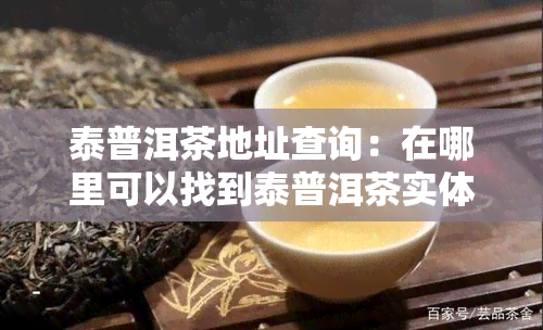 泰普洱茶地址查询：在哪里可以找到泰普洱茶实体店？