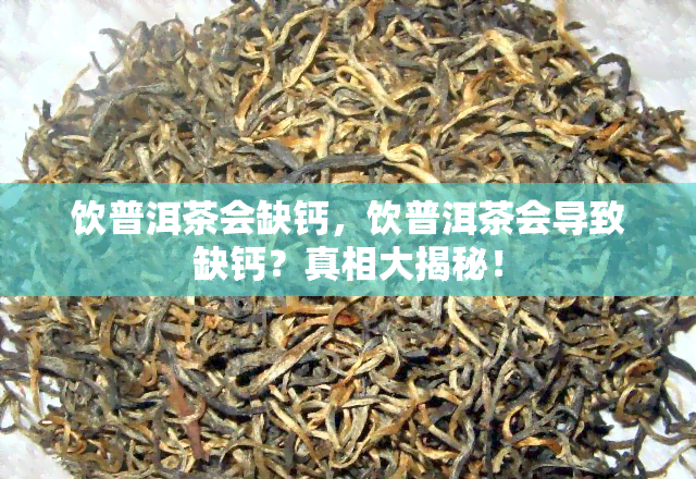 饮普洱茶会缺钙，饮普洱茶会导致缺钙？真相大揭秘！