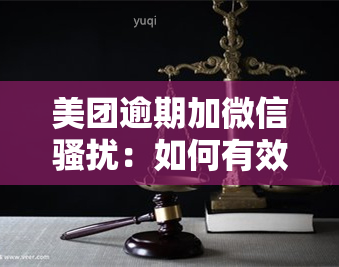 美团逾期加微信：如何有效投诉？联系方式与步骤全攻略