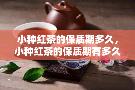 小种红茶的保质期多久，小种红茶的保质期有多久？