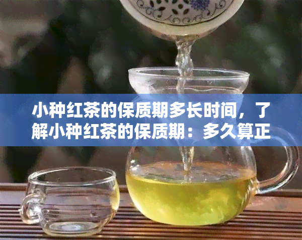 小种红茶的保质期多长时间，了解小种红茶的保质期：多久算正常？