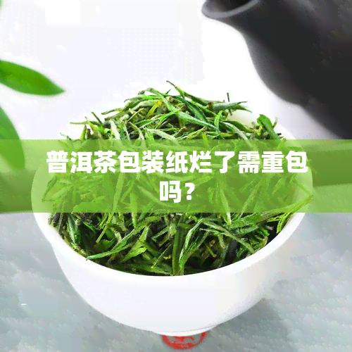 普洱茶包装纸烂了需重包吗？