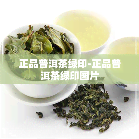 正品普洱茶绿印-正品普洱茶绿印图片