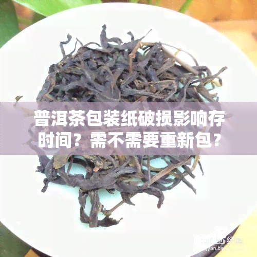 普洱茶包装纸破损影响存时间？需不需要重新包？