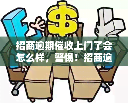 招商逾期上门了会怎么样，警惕！招商逾期上门，可能带来的后果是什么？