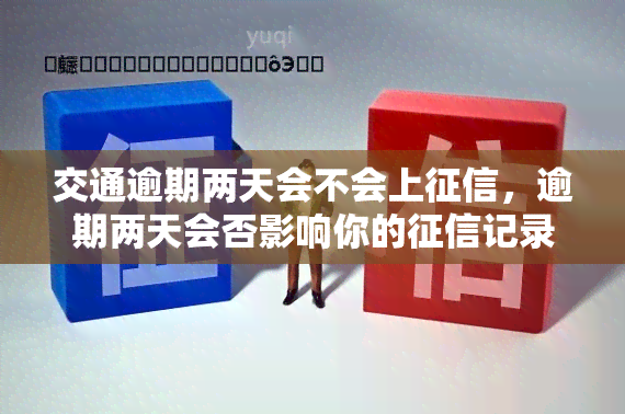 交通逾期两天会不会上，逾期两天会否影响你的记录？——关于交通银行的信用问题解析