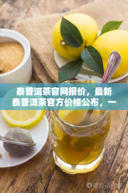 泰普洱茶官网报价，最新泰普洱茶官方价格公布，一网打尽！