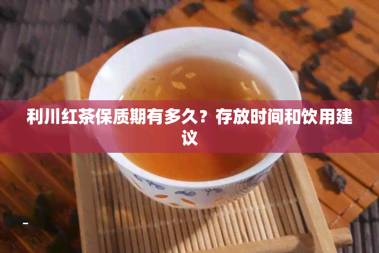 利川红茶保质期有多久？存放时间和饮用建议