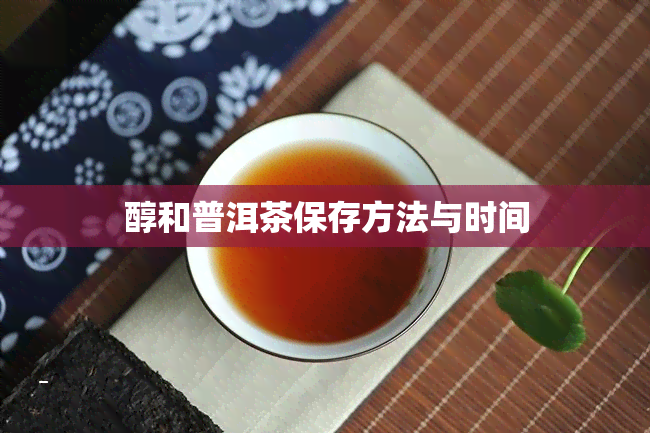 醇和普洱茶保存方法与时间