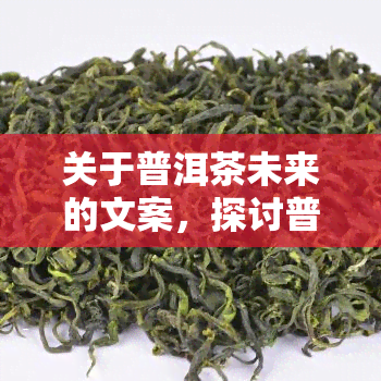 关于普洱茶未来的文案，探讨普洱茶的未来：市场趋势与前景展望