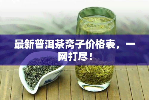 最新普洱茶窝子价格表，一网打尽！