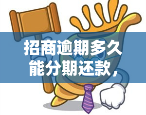 招商逾期多久能分期还款，招商逾期后，多长时间可以申请分期还款？