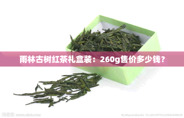 雨林古树红茶礼盒装：260g售价多少钱？