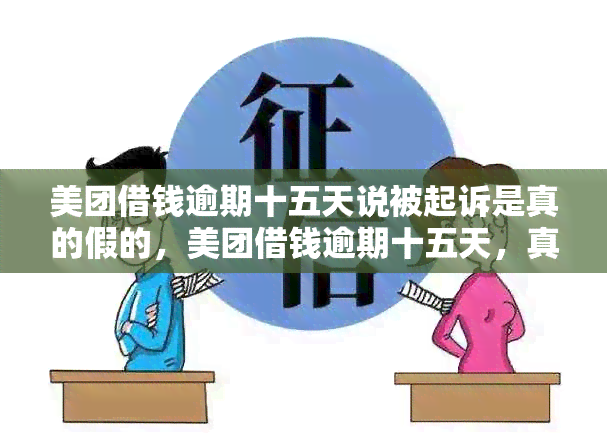 美团借钱逾期十五天说被起诉是真的假的，美团借钱逾期十五天，真的会被起诉吗？