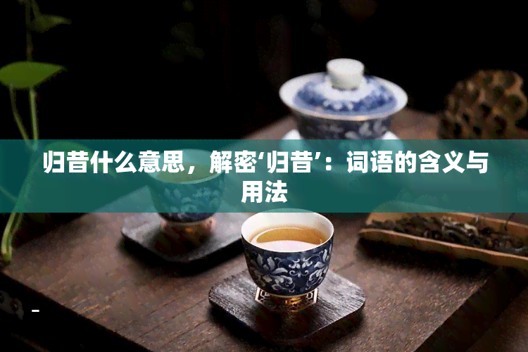 归昔什么意思，解密‘归昔’：词语的含义与用法