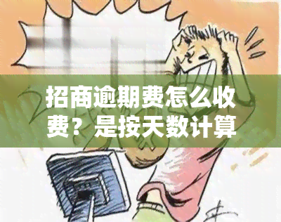 招商逾期费怎么收费？是按天数计算的吗？