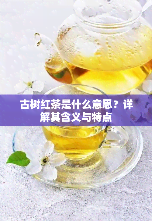 古树红茶是什么意思？详解其含义与特点