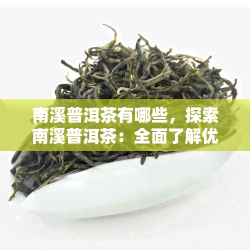 南溪普洱茶有哪些，探索南溪普洱茶：全面了解优质茶叶的选择