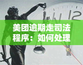 美团逾期走司法程序：如何处理？法院介入是否真实？