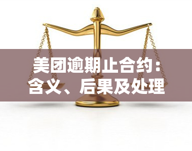 美团逾期止合约：含义、后果及处理方式