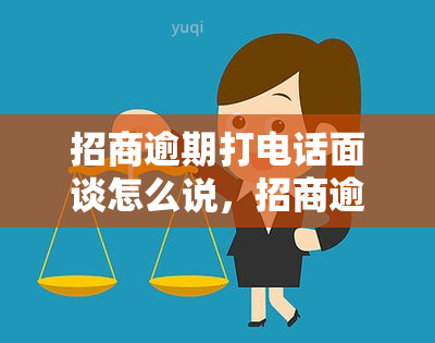 招商逾期打电话面谈怎么说，招商逾期：如何通过电话面谈解决问题？