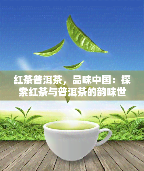 红茶普洱茶，品味中国：探索红茶与普洱茶的韵味世界